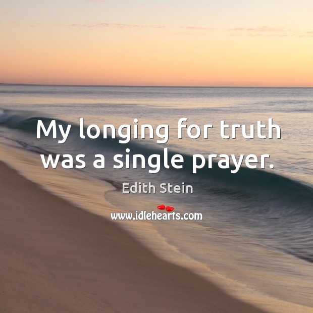 My longing for truth was a single prayer. Edith Stein Picture Quote