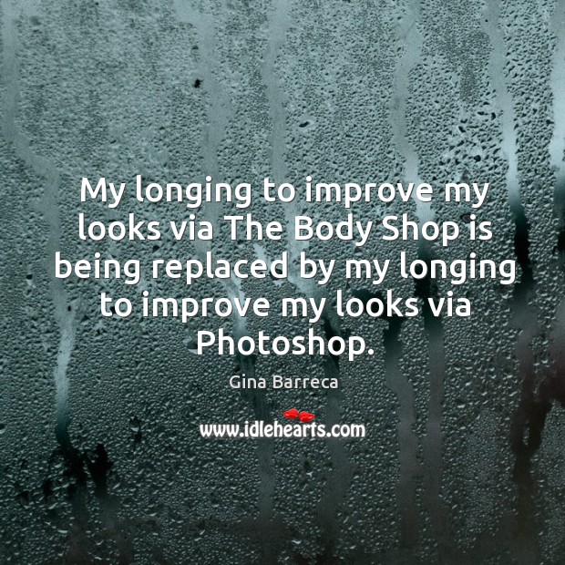 My longing to improve my looks via the body shop is being replaced by my longing to improve my looks via photoshop. Gina Barreca Picture Quote