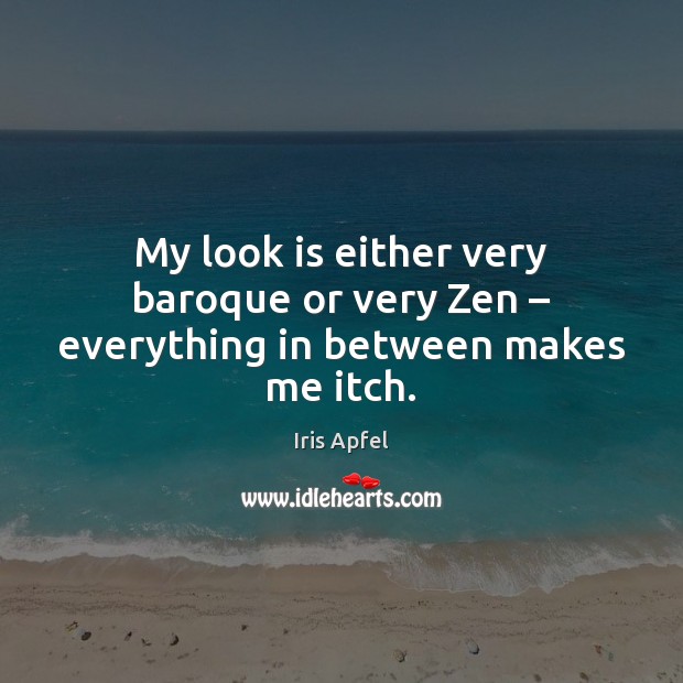 My look is either very baroque or very Zen – everything in between makes me itch. Iris Apfel Picture Quote