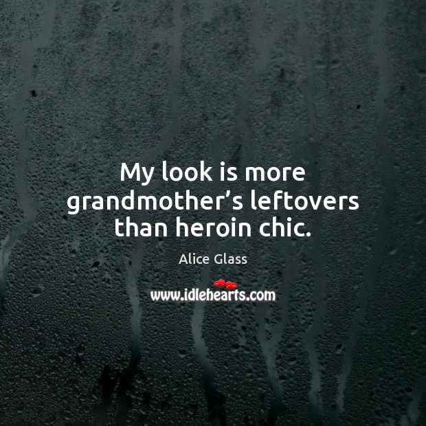 My look is more grandmother’s leftovers than heroin chic. Alice Glass Picture Quote