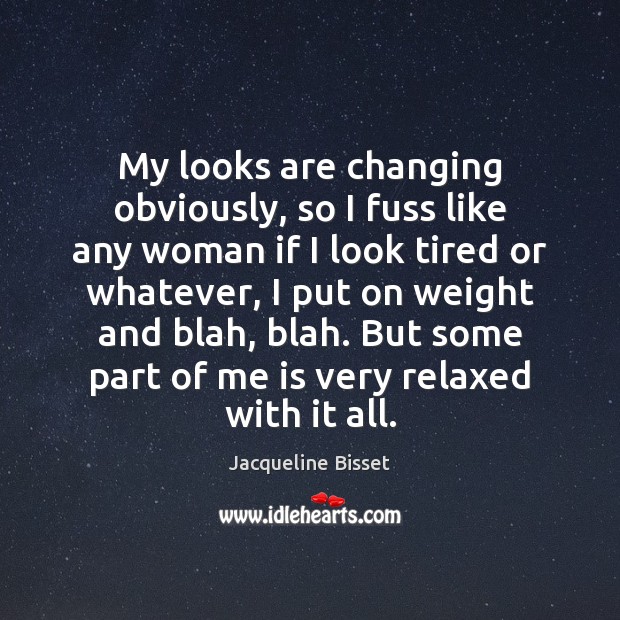 My looks are changing obviously, so I fuss like any woman if Jacqueline Bisset Picture Quote