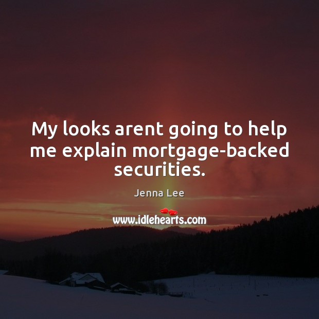 My looks arent going to help me explain mortgage-backed securities. Jenna Lee Picture Quote