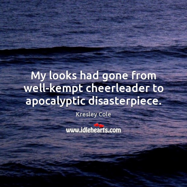 My looks had gone from well-kempt cheerleader to apocalyptic disasterpiece. Kresley Cole Picture Quote