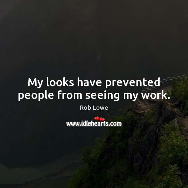 My looks have prevented people from seeing my work. Rob Lowe Picture Quote