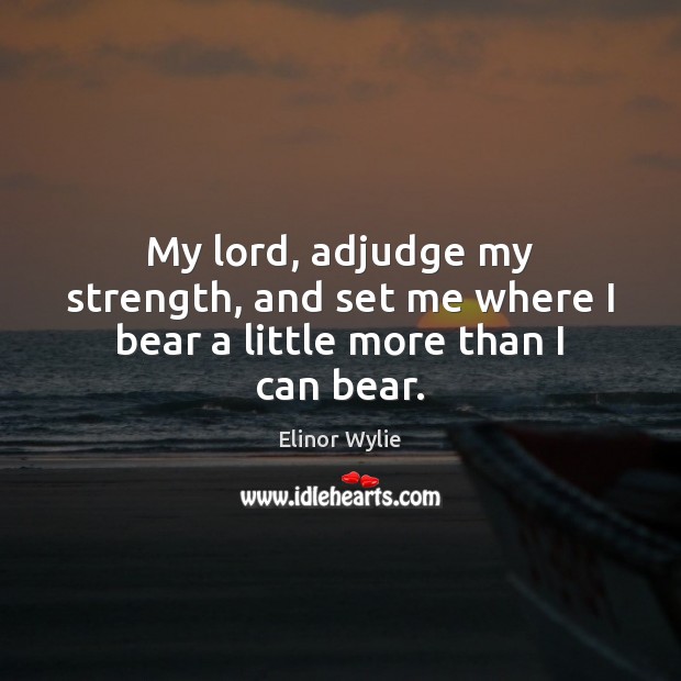 My lord, adjudge my strength, and set me where I bear a little more than I can bear. Image