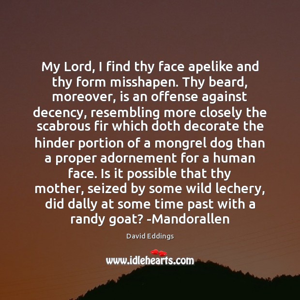 My Lord, I find thy face apelike and thy form misshapen. Thy David Eddings Picture Quote