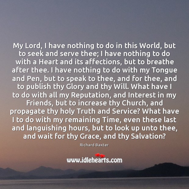 My Lord, I have nothing to do in this World, but to Richard Baxter Picture Quote