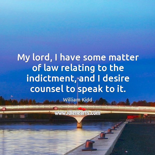 My lord, I have some matter of law relating to the indictment, and I desire counsel to speak to it. William Kidd Picture Quote