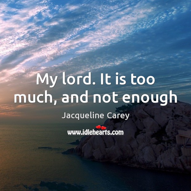 My lord. It is too much, and not enough Jacqueline Carey Picture Quote