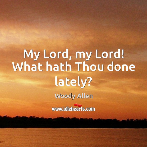 My Lord, my Lord! What hath Thou done lately? Image