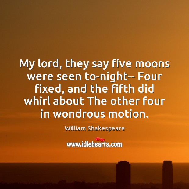 My lord, they say five moons were seen to-night– Four fixed, and William Shakespeare Picture Quote