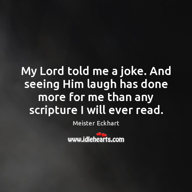 My Lord told me a joke. And seeing Him laugh has done Meister Eckhart Picture Quote