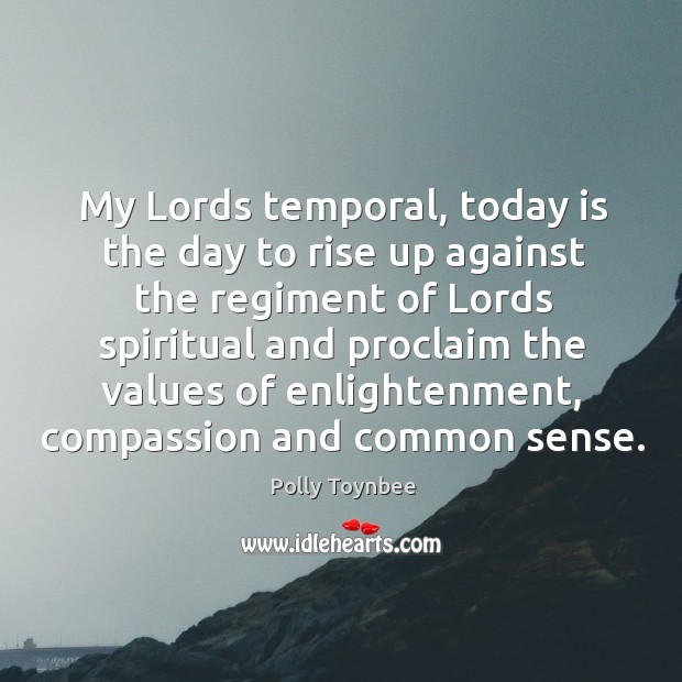 My lords temporal, today is the day to rise up against the regiment of lords spiritual and Polly Toynbee Picture Quote