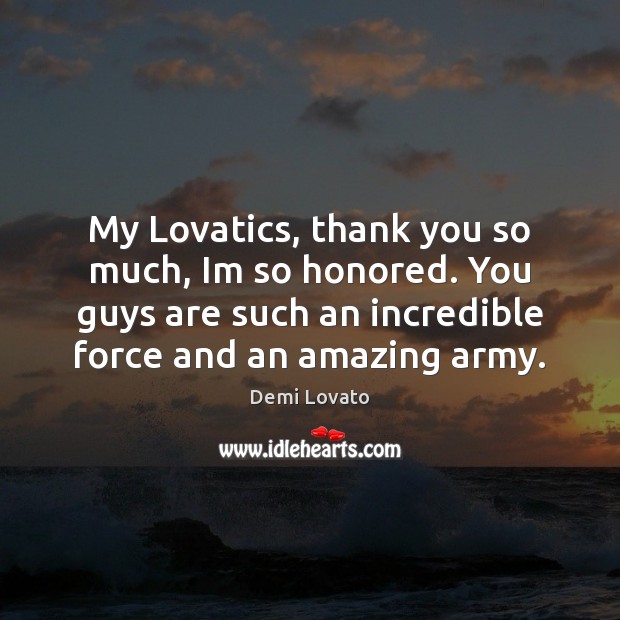 My Lovatics, thank you so much, Im so honored. You guys are Demi Lovato Picture Quote