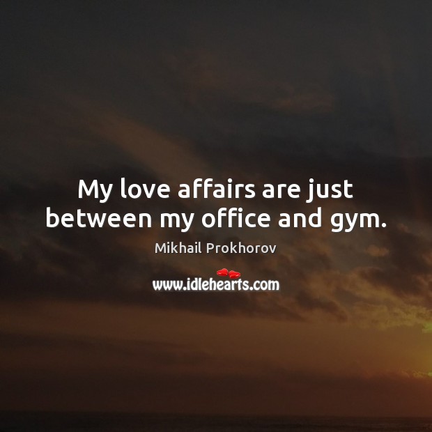My love affairs are just between my office and gym. Mikhail Prokhorov Picture Quote