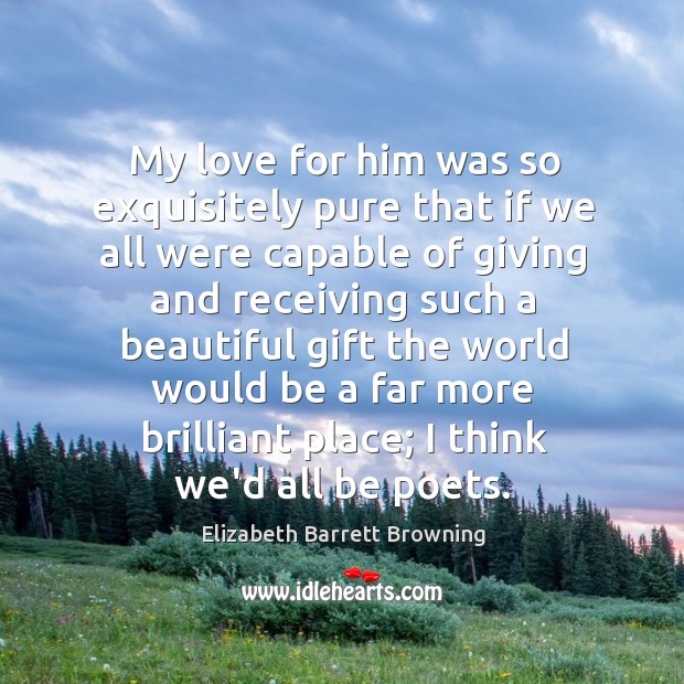 My love for him was so exquisitely pure that if we all Elizabeth Barrett Browning Picture Quote
