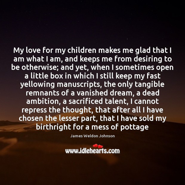 My love for my children makes me glad that I am what James Weldon Johnson Picture Quote