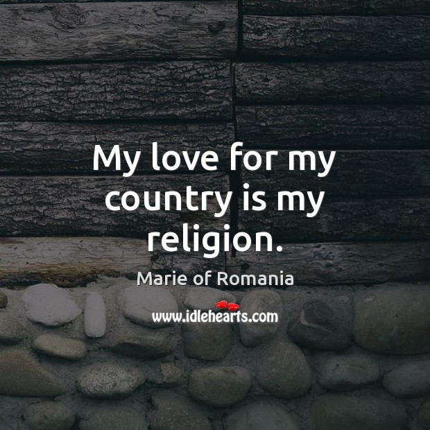 My love for my country is my religion. Marie of Romania Picture Quote