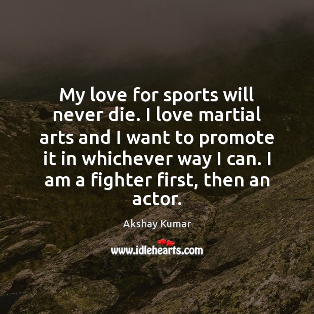 My love for sports will never die. I love martial arts and Akshay Kumar Picture Quote
