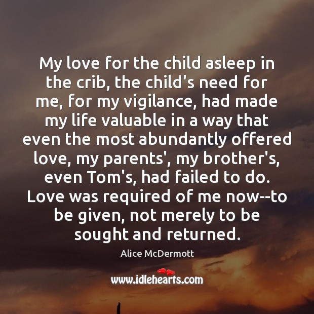 My love for the child asleep in the crib, the child’s need Alice McDermott Picture Quote