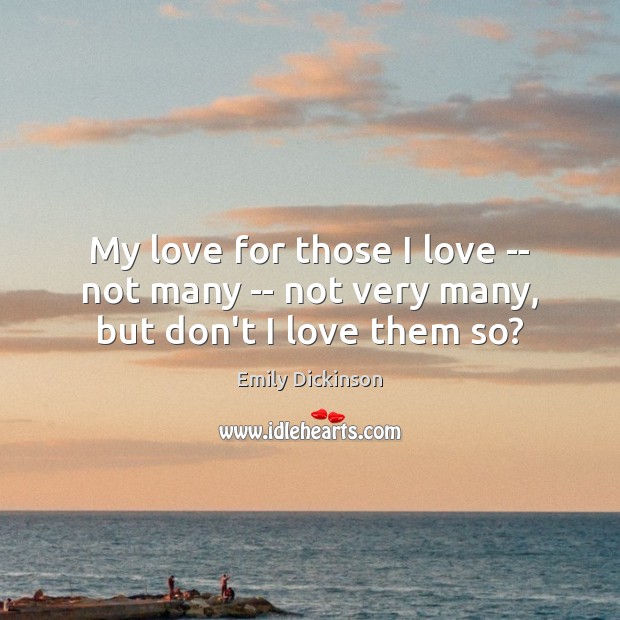 My love for those I love — not many — not very many, but don’t I love them so? Emily Dickinson Picture Quote