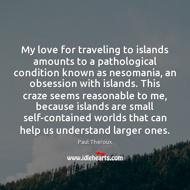 My love for traveling to islands amounts to a pathological condition known Paul Theroux Picture Quote
