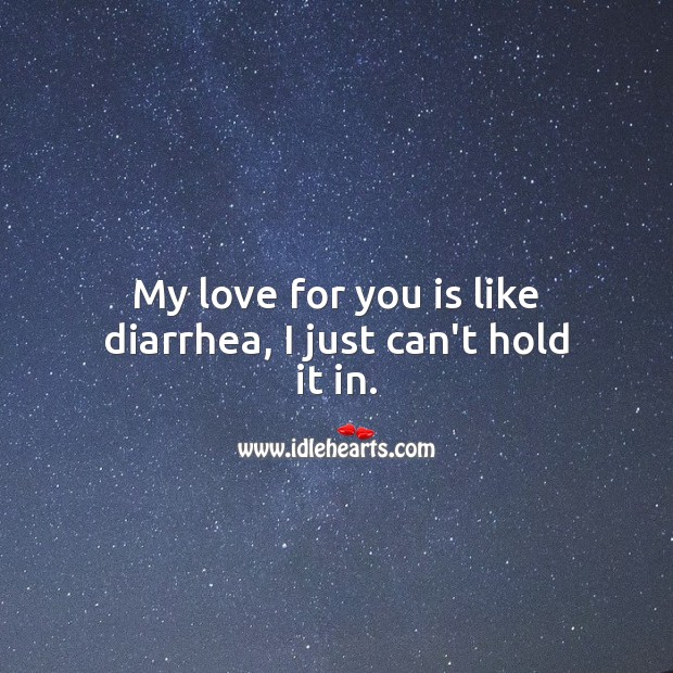 My love for you is like diarrhea, I just can’t hold it Funny Messages Image