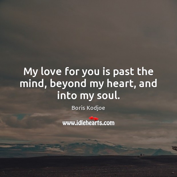 My love for you is past the mind, beyond my heart, and into my soul. -  IdleHearts