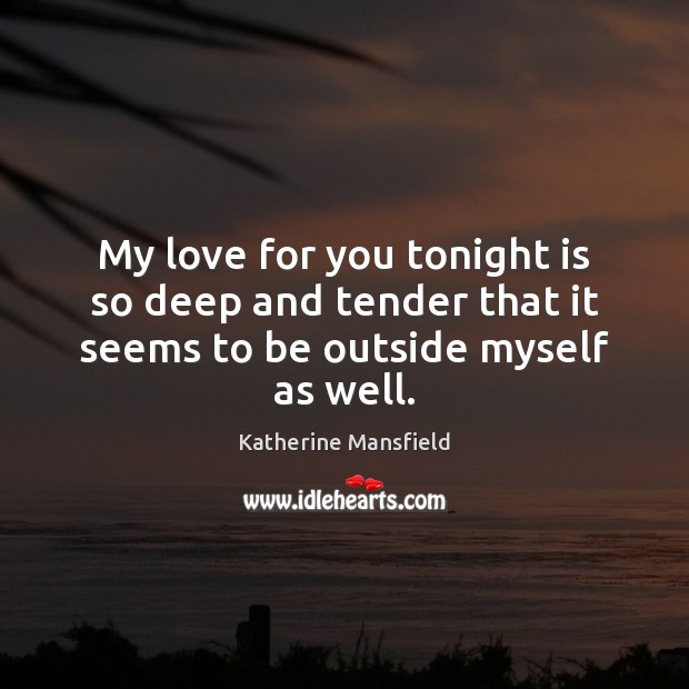 My love for you tonight is so deep and tender that it seems to be outside myself as well. Image