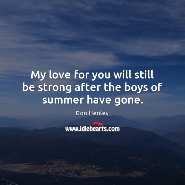 My love for you will still be strong after the boys of summer have gone. Don Henley Picture Quote