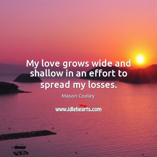 My love grows wide and shallow in an effort to spread my losses. Mason Cooley Picture Quote