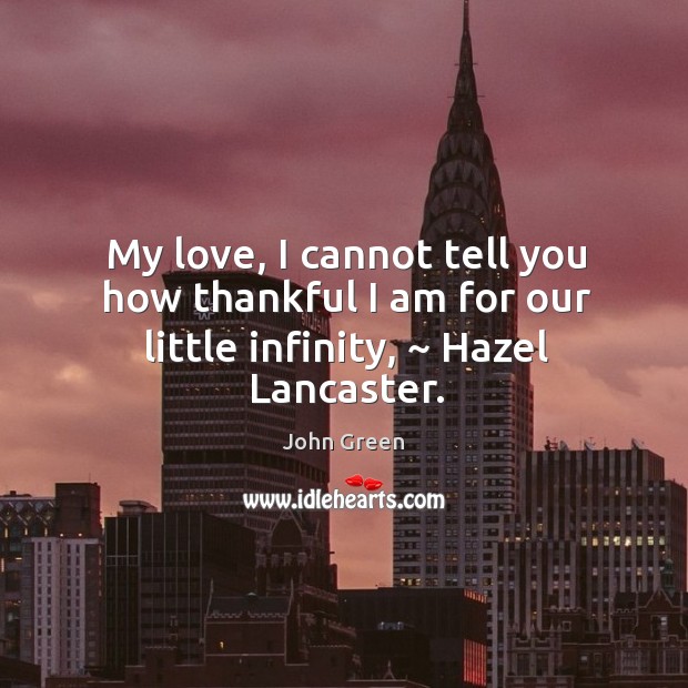 My love, I cannot tell you how thankful I am for our little infinity, ~ Hazel Lancaster. John Green Picture Quote