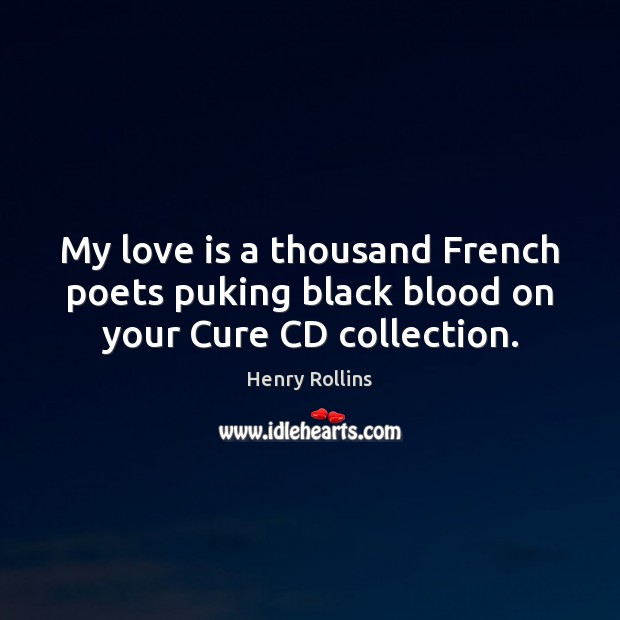 My love is a thousand French poets puking black blood on your Cure CD collection. Henry Rollins Picture Quote