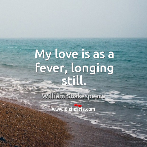 My love is as a fever, longing still. Image