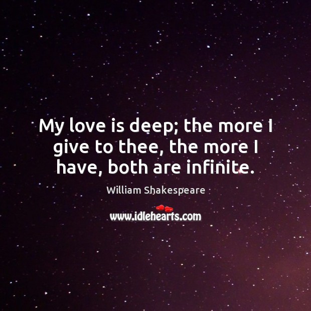 My love is deep; the more I give to thee, the more I have, both are infinite. Love Is Quotes Image