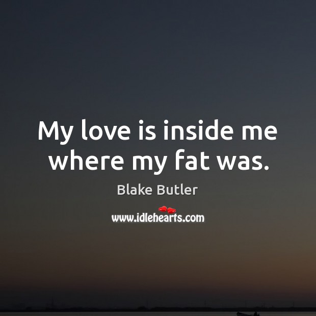 My love is inside me where my fat was. Image
