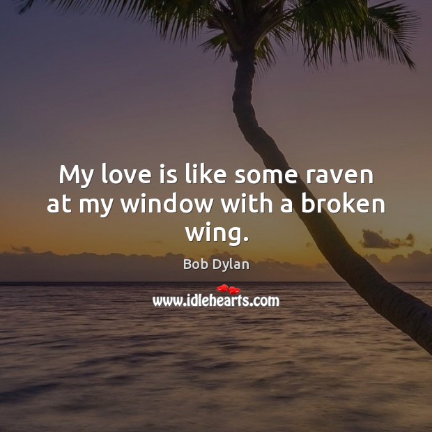 My love is like some raven at my window with a broken wing. Bob Dylan Picture Quote