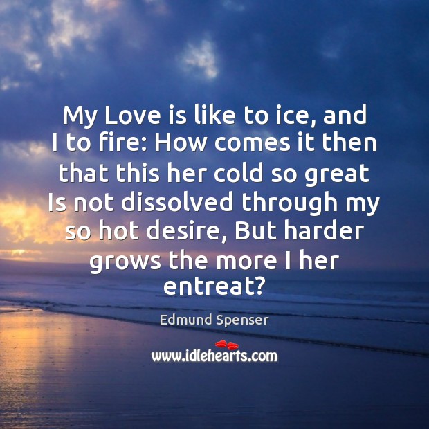 My Love is like to ice, and I to fire: How comes Edmund Spenser Picture Quote