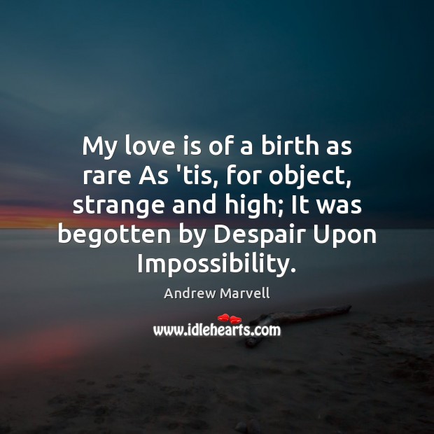 My love is of a birth as rare As ’tis, for object, Andrew Marvell Picture Quote