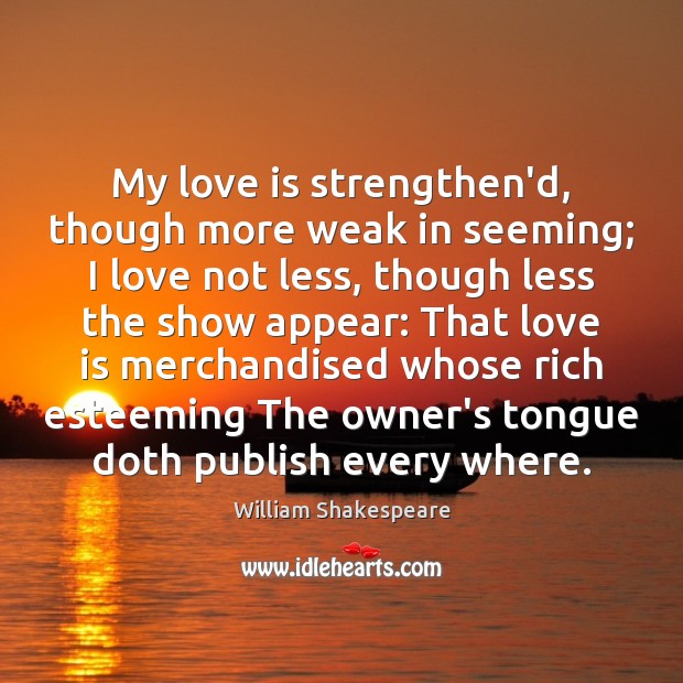 My love is strengthen’d, though more weak in seeming; I love not William Shakespeare Picture Quote