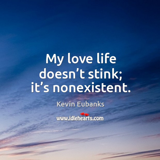 My love life doesn’t stink; it’s nonexistent. Kevin Eubanks Picture Quote