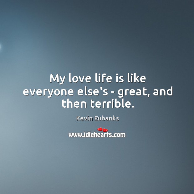 My love life is like everyone else’s – great, and then terrible. Kevin Eubanks Picture Quote