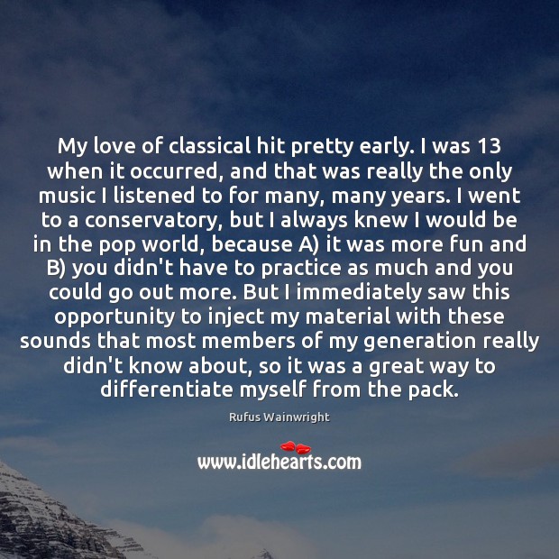 My love of classical hit pretty early. I was 13 when it occurred, Rufus Wainwright Picture Quote