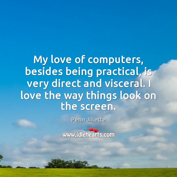 My love of computers, besides being practical, is very direct and visceral. Penn Jillette Picture Quote
