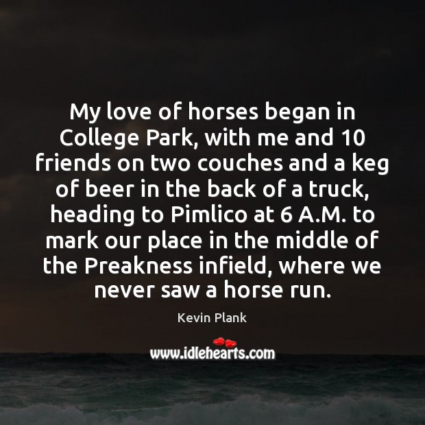 My love of horses began in College Park, with me and 10 friends Kevin Plank Picture Quote