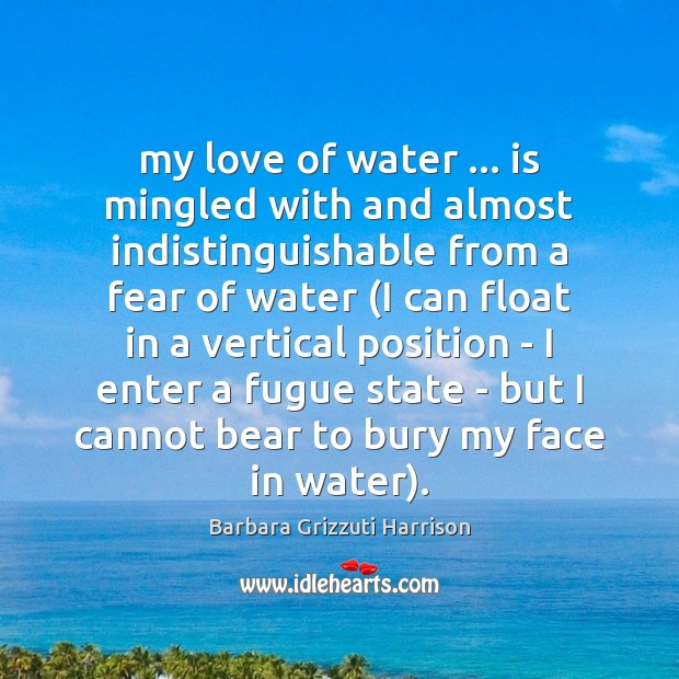 My love of water … is mingled with and almost indistinguishable from a Barbara Grizzuti Harrison Picture Quote