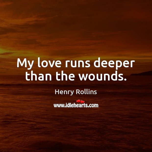 My love runs deeper than the wounds. Henry Rollins Picture Quote