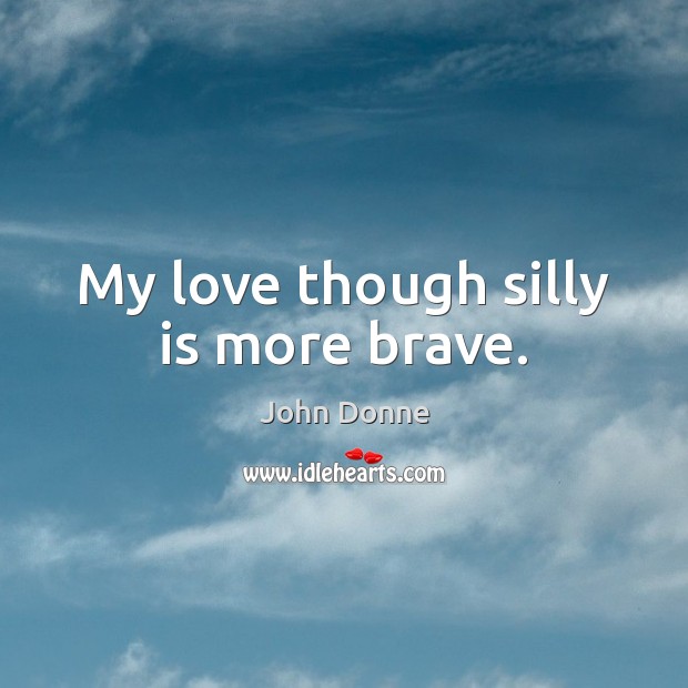 My love though silly is more brave. Image
