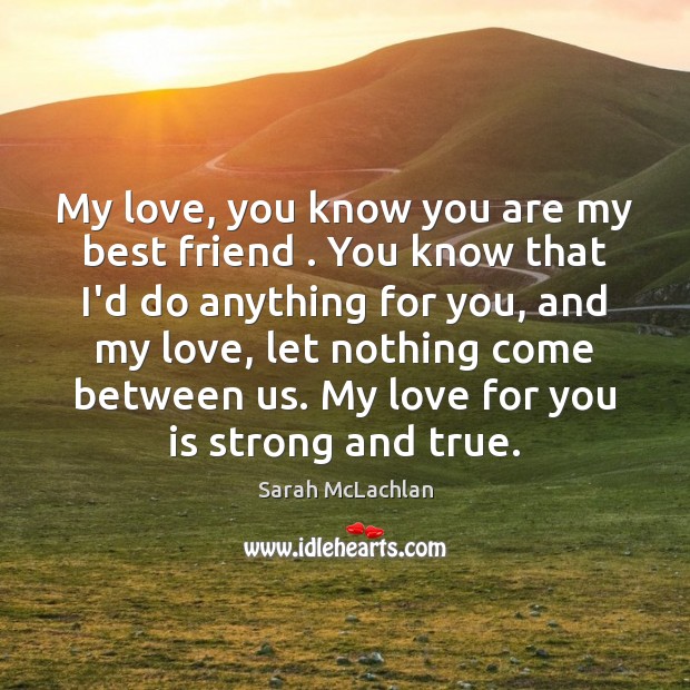 My love, you know you are my best friend . You know that Sarah McLachlan Picture Quote