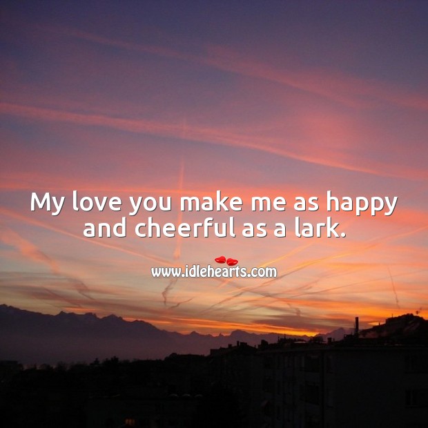 My love you make me as happy and cheerful as a lark. Cute Love Quotes Image